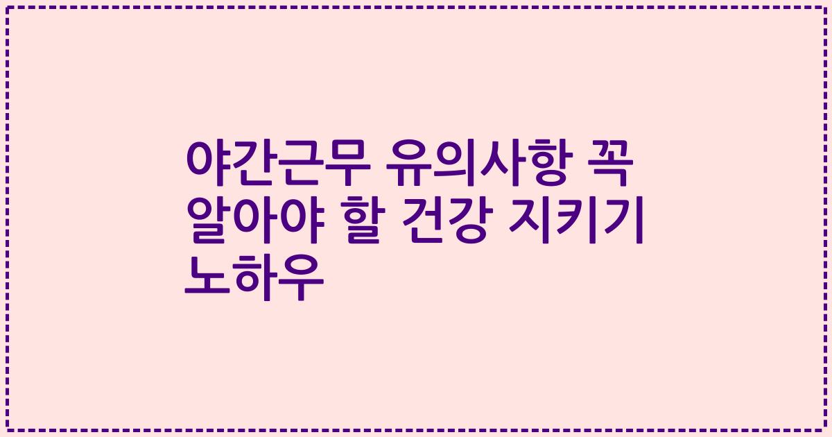 야간근무 유의사항 꼭 알아야 할 건강 지키기 노하우