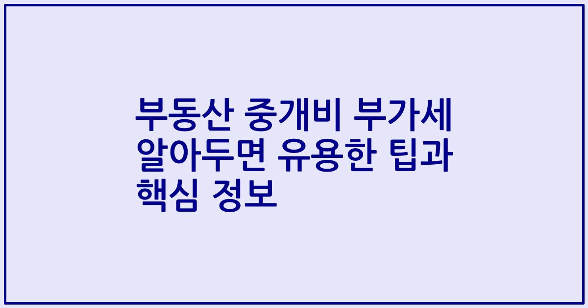 부동산 중개비 부가세 알아두면 유용한 팁과 핵심 정보