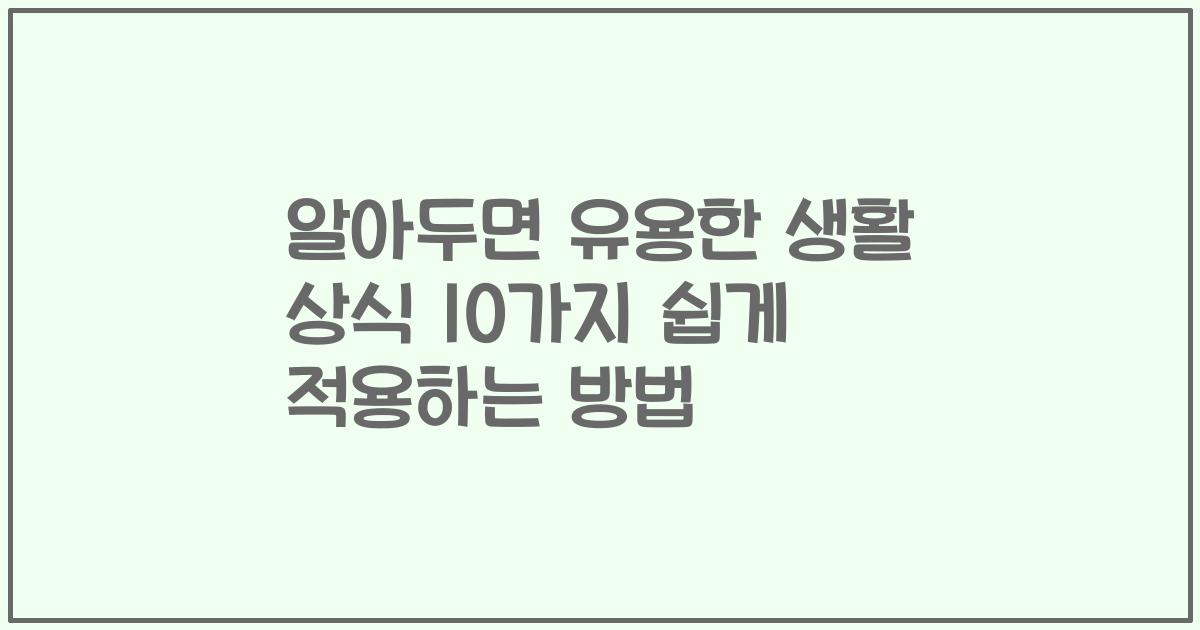 알아두면 유용한 생활 상식 10가지 쉽게 적용하는 방법
