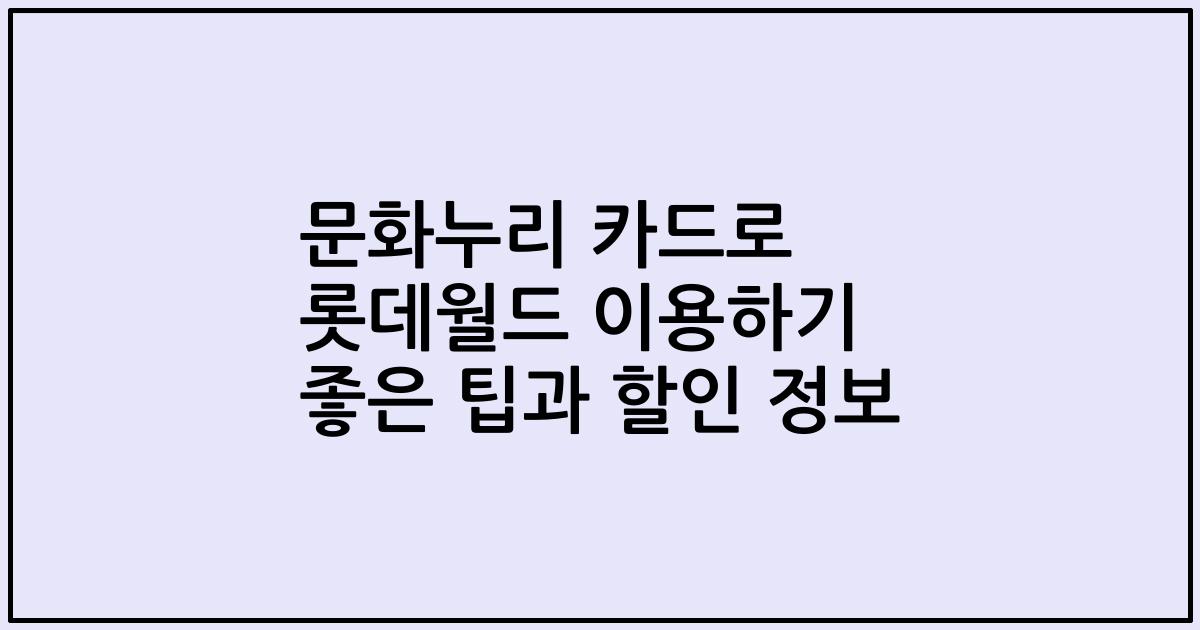 문화누리 카드로 롯데월드 이용하기 좋은 팁과 할인 정보