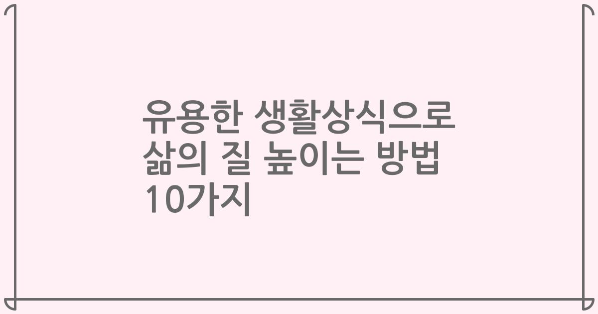 유용한 생활상식으로 삶의 질 높이는 방법 10가지