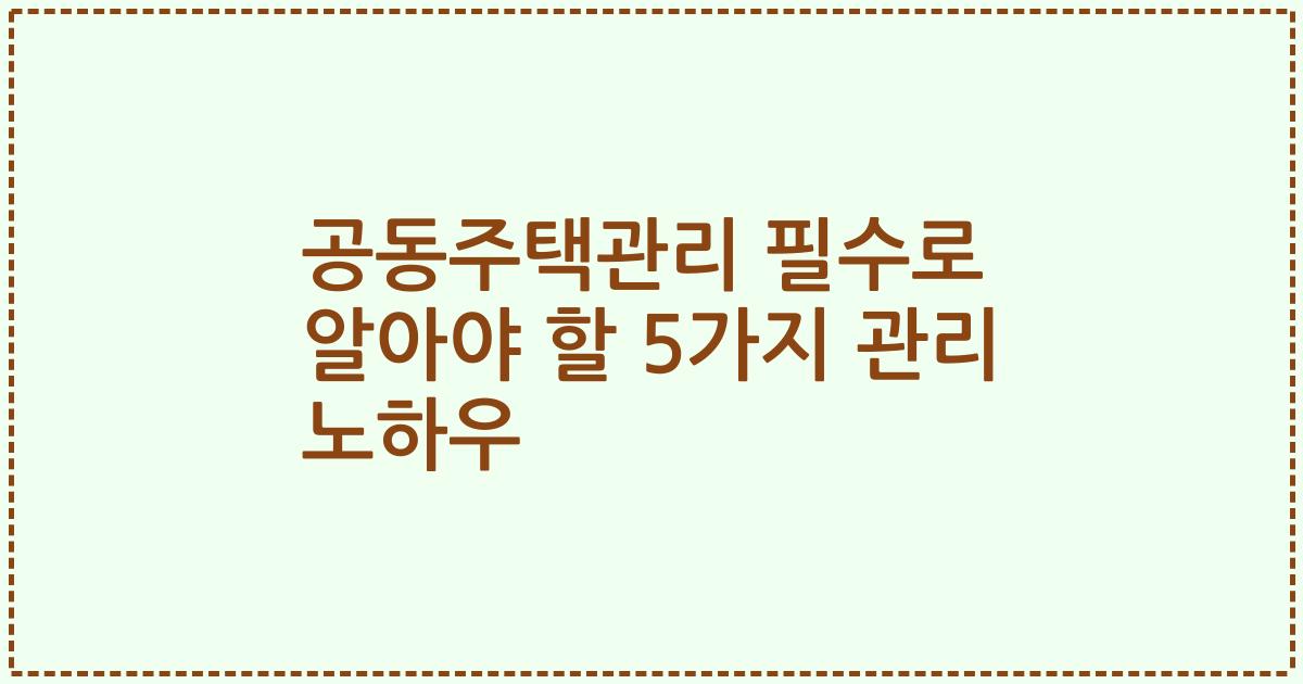 공동주택관리 필수로 알아야 할 5가지 관리 노하우