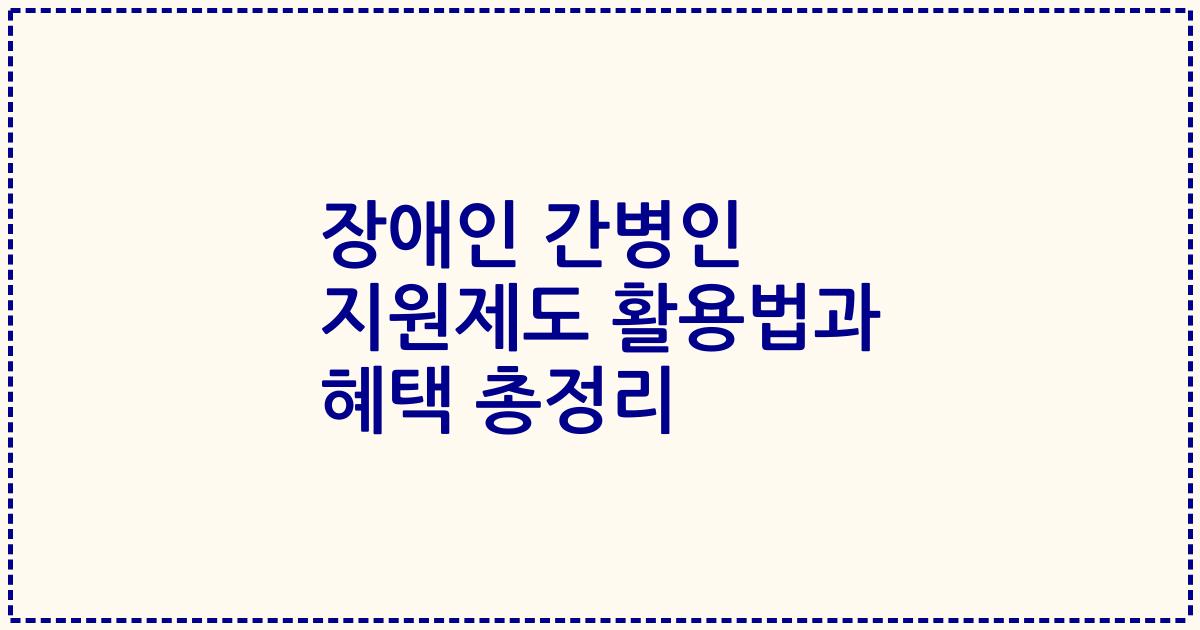 장애인 간병인 지원제도 활용법과 혜택 총정리