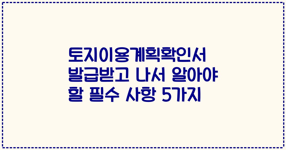 토지이용계획확인서 발급받고 나서 알아야 할 필수 사항 5가지