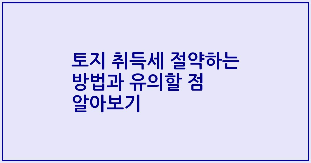 토지 취득세 절약하는 방법과 유의할 점 알아보기