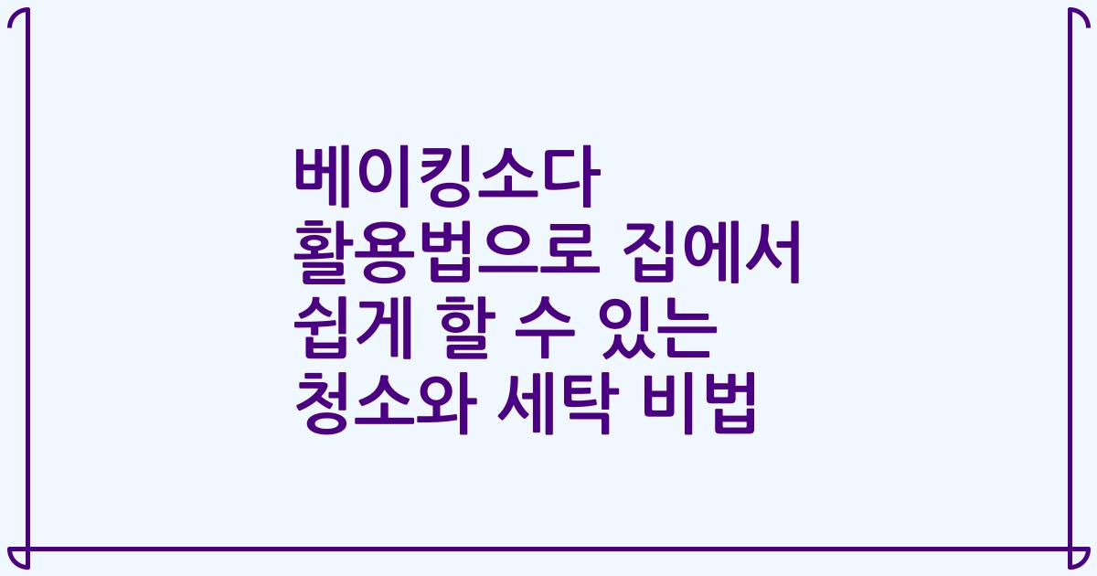 베이킹소다 활용법으로 집에서 쉽게 할 수 있는 청소와 세탁 비법