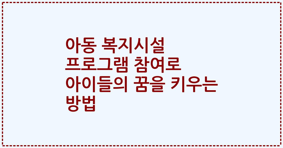 아동 복지시설 프로그램 참여로 아이들의 꿈을 키우는 방법