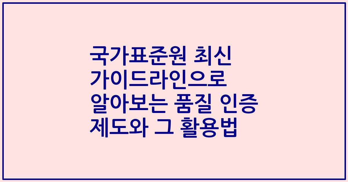 국가표준원 최신 가이드라인으로 알아보는 품질 인증 제도와 그 활용법