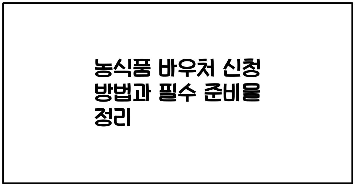 농식품 바우처 신청 방법과 필수 준비물 정리