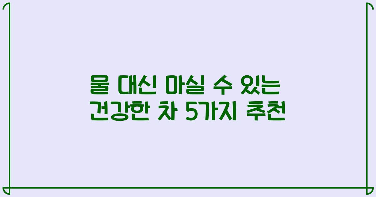 물 대신 마실 수 있는 건강한 차 5가지 추천