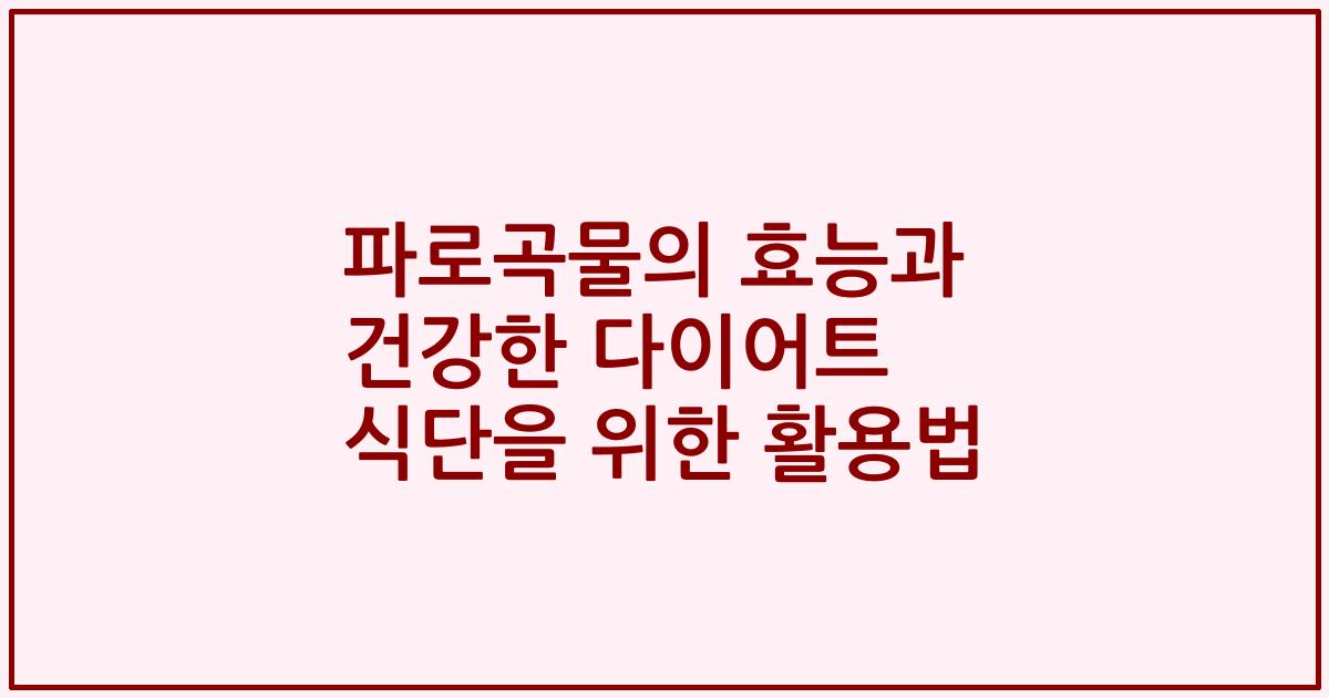 파로곡물의 효능과 건강한 다이어트 식단을 위한 활용법