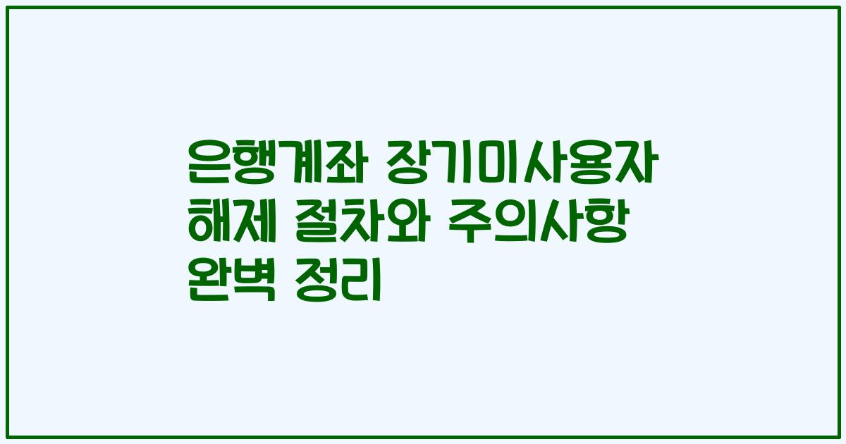 은행계좌 장기미사용자 해제 절차와 주의사항 완벽 정리