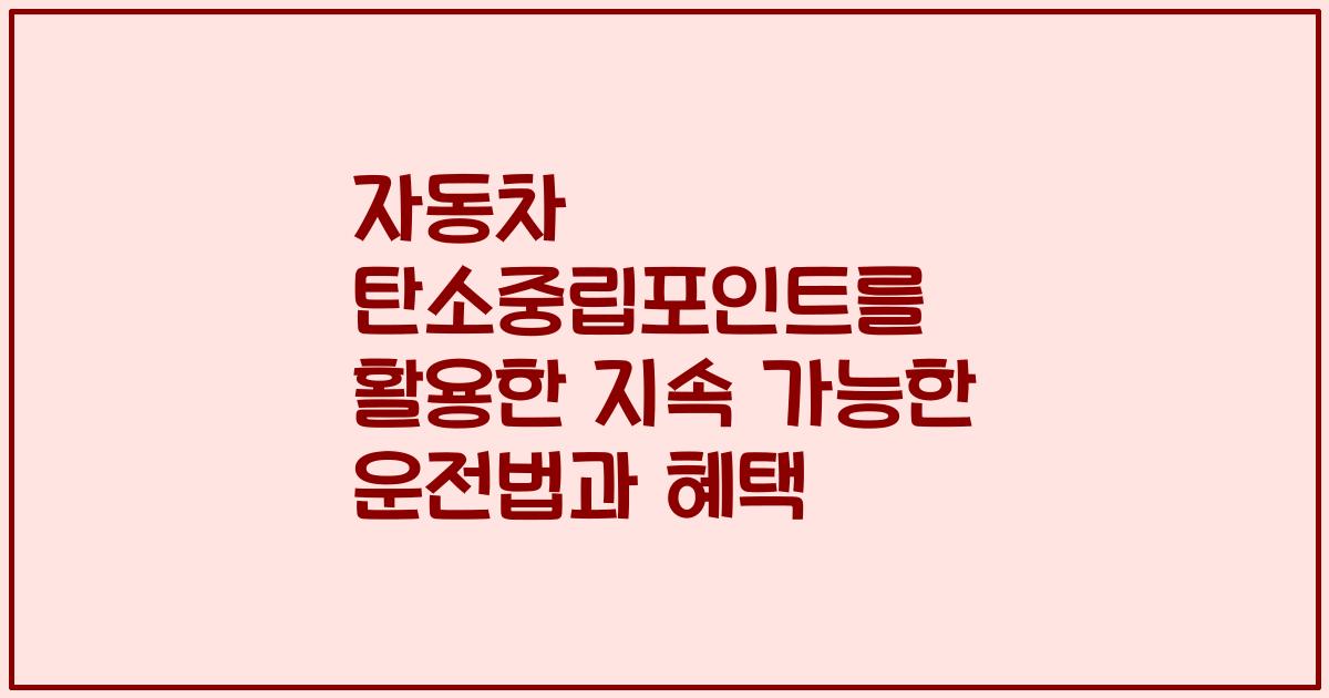 자동차 탄소중립포인트를 활용한 지속 가능한 운전법과 혜택