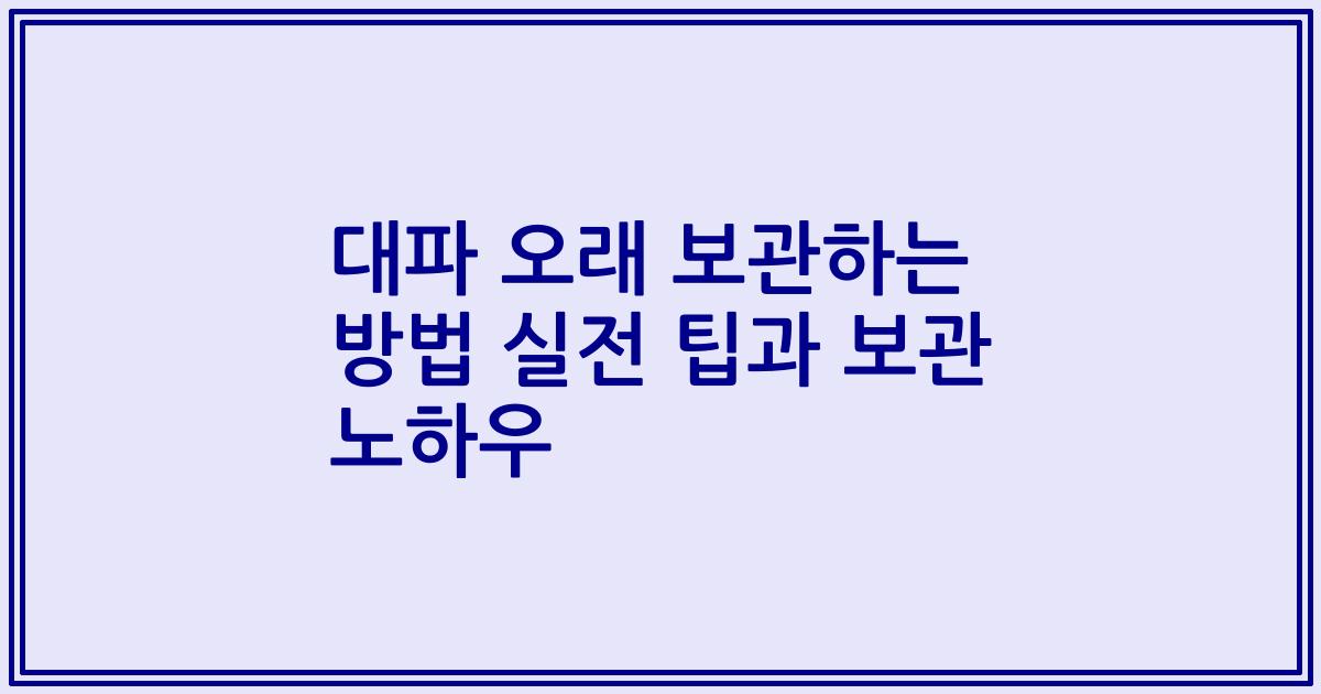 대파 오래 보관하는 방법 실전 팁과 보관 노하우