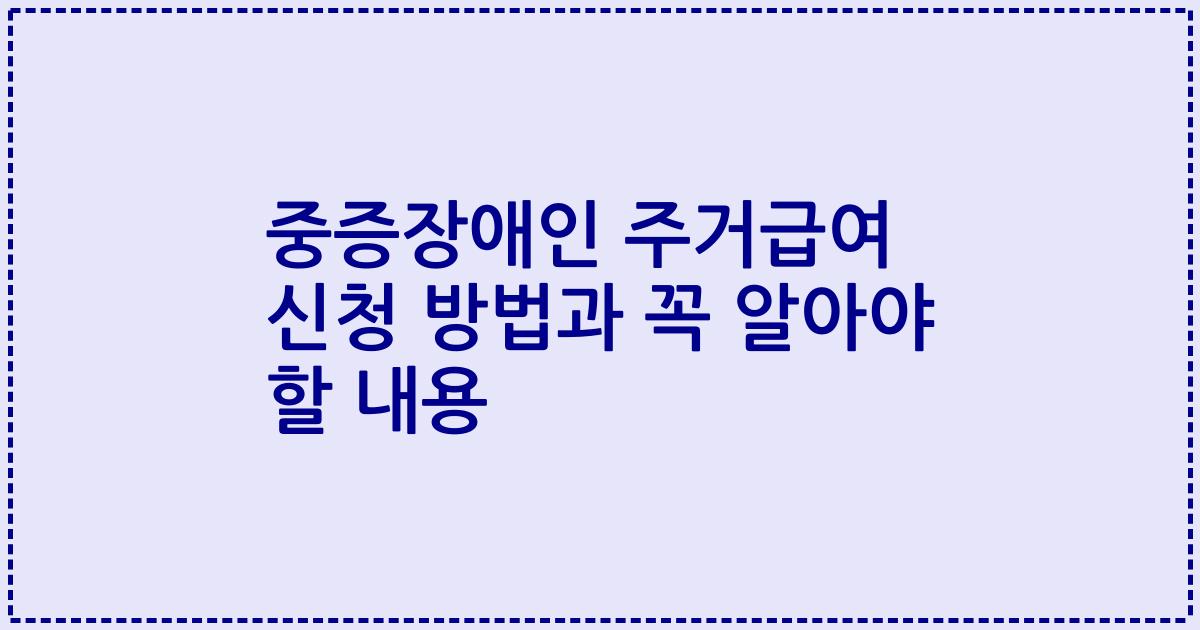 중증장애인 주거급여 신청 방법과 꼭 알아야 할 내용
