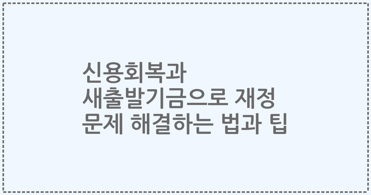 신용회복과 새출발기금으로 재정 문제 해결하는 법과 팁