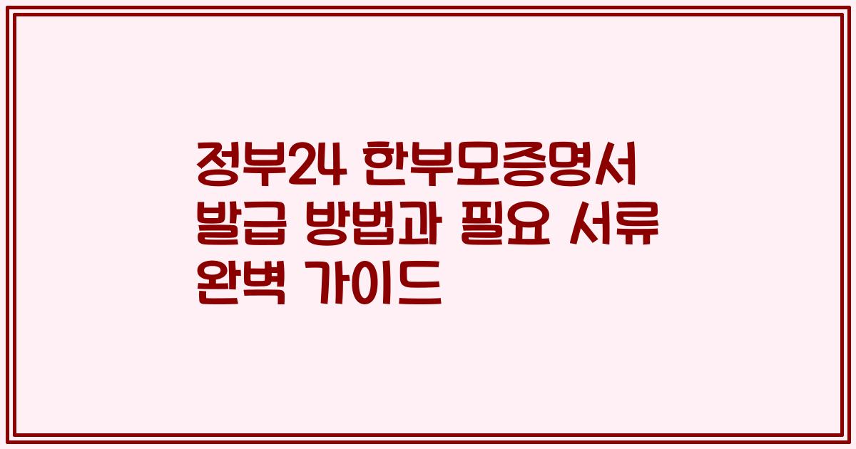 정부24 한부모증명서 발급 방법과 필요 서류 완벽 가이드