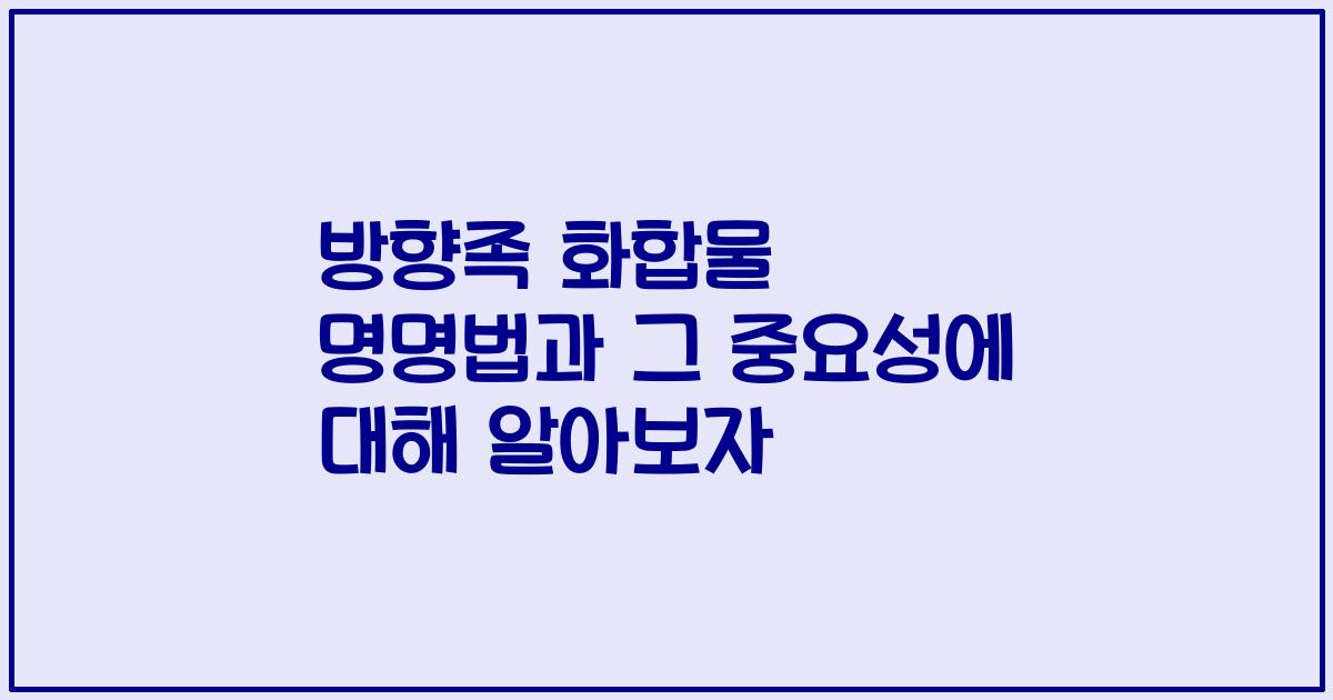 방향족 화합물 명명법과 그 중요성에 대해 알아보자