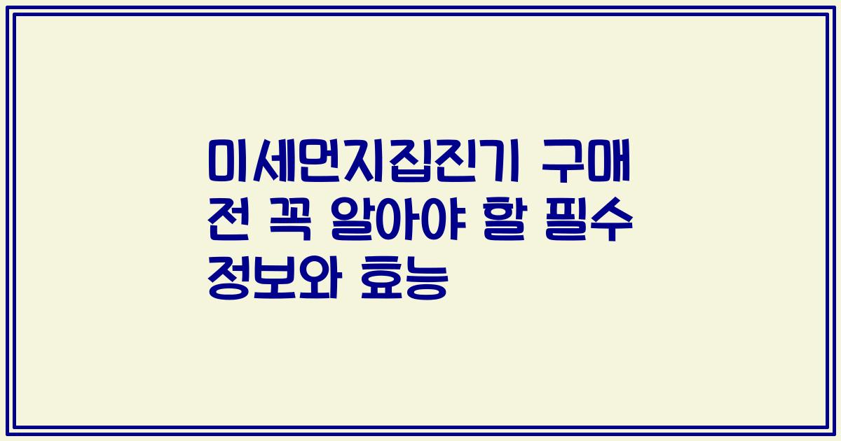 미세먼지집진기 구매 전 꼭 알아야 할 필수 정보와 효능