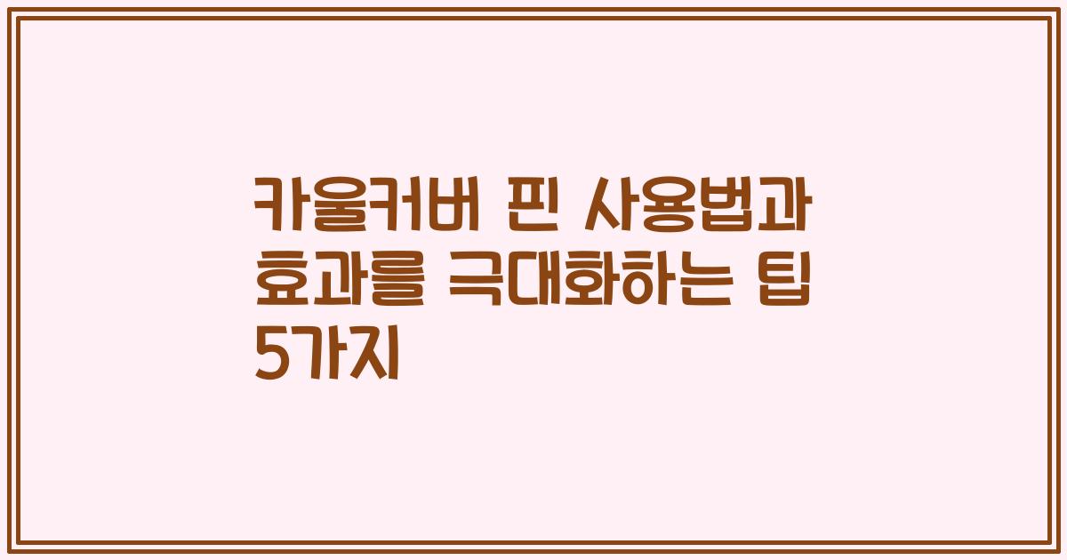 카울커버 핀 사용법과 효과를 극대화하는 팁 5가지