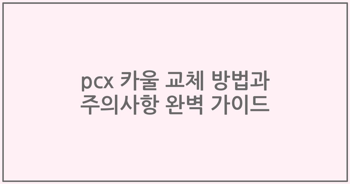 pcx 카울 교체 방법과 주의사항 완벽 가이드